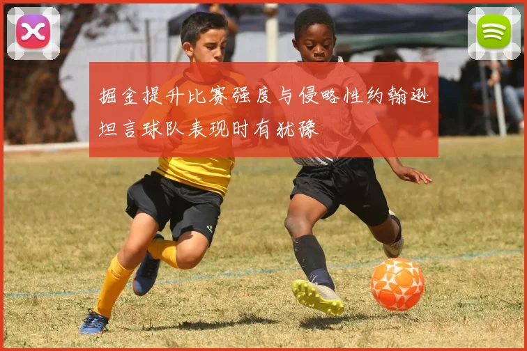 掘金提升比赛强度与侵略性约翰逊坦言球队表现时有犹豫