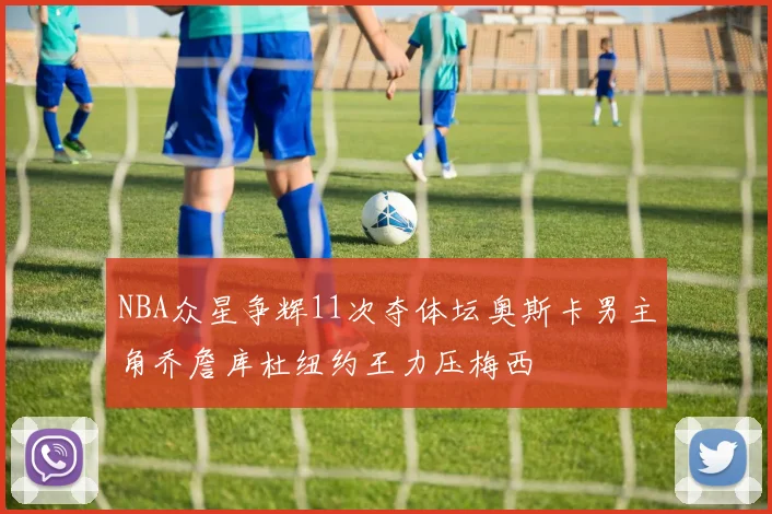 NBA众星争辉11次夺体坛奥斯卡男主角乔詹库杜纽约王力压梅西