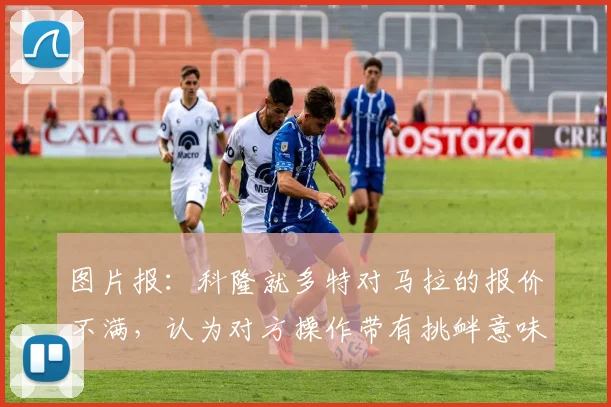 图片报：科隆就多特对马拉的报价不满，认为对方操作带有挑衅意味