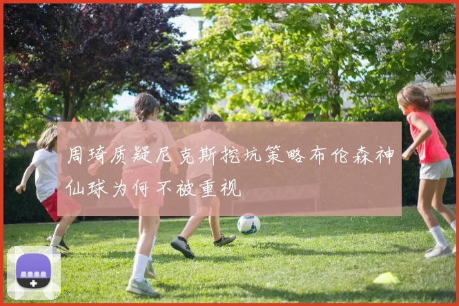 周琦质疑尼克斯挖坑策略布伦森神仙球为何不被重视