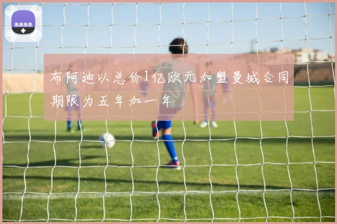 布阿迪以总价1亿欧元加盟曼城合同期限为五年加一年