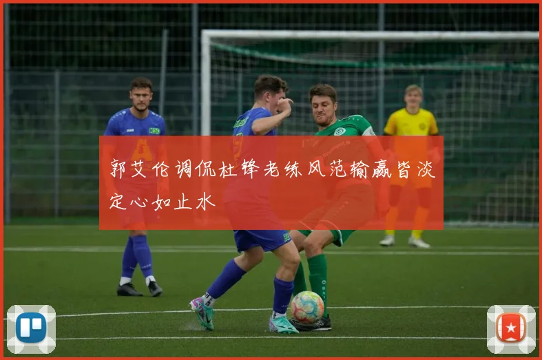 郭艾伦调侃杜锋老练风范输赢皆淡定心如止水