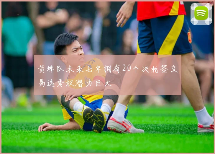黄蜂队未来七年拥有20个次轮签交易选秀权潜力巨大