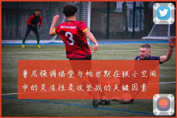 鲁尼强调福登与帕尔默在狭小空间中的灵活性是攻坚战的关键因素