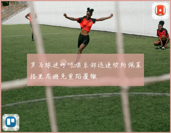 罗马球迷呼吁俱乐部迅速续约佩莱格里尼避免重蹈覆辙