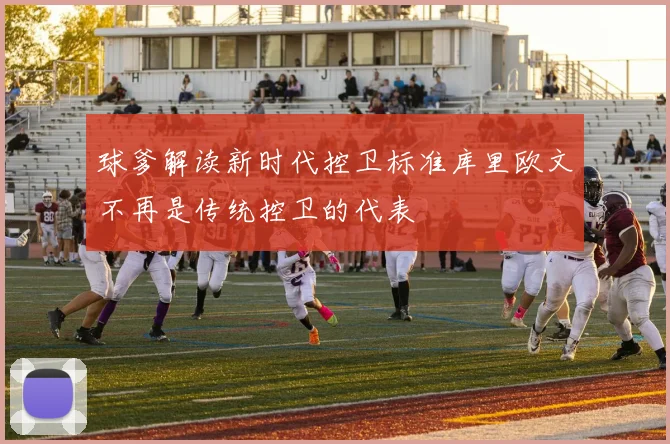 球爹解读新时代控卫标准库里欧文不再是传统控卫的代表