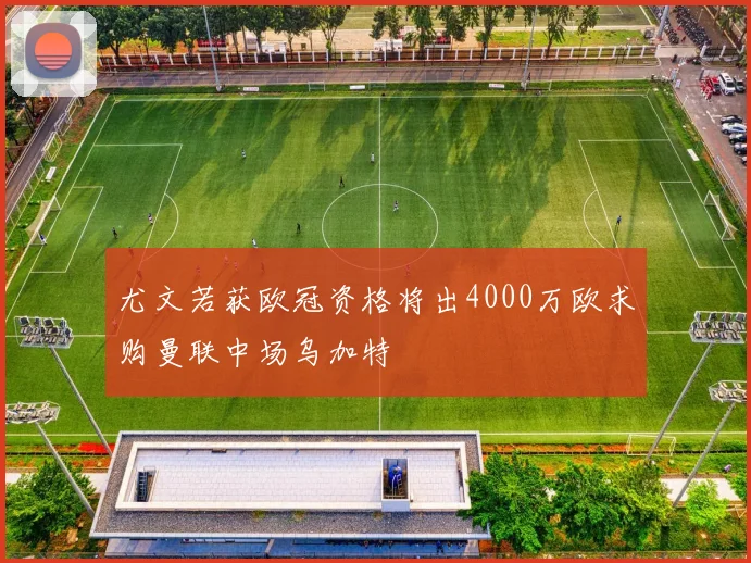 尤文若获欧冠资格将出4000万欧求购曼联中场乌加特