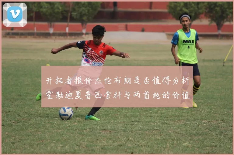 开拓者报价杰伦布朗是否值得分析霍勒迪夏普西索科与两首轮的价值