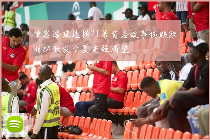 德容透露选择21号背后故事伤缺欧洲杯激发今夏更强渴望