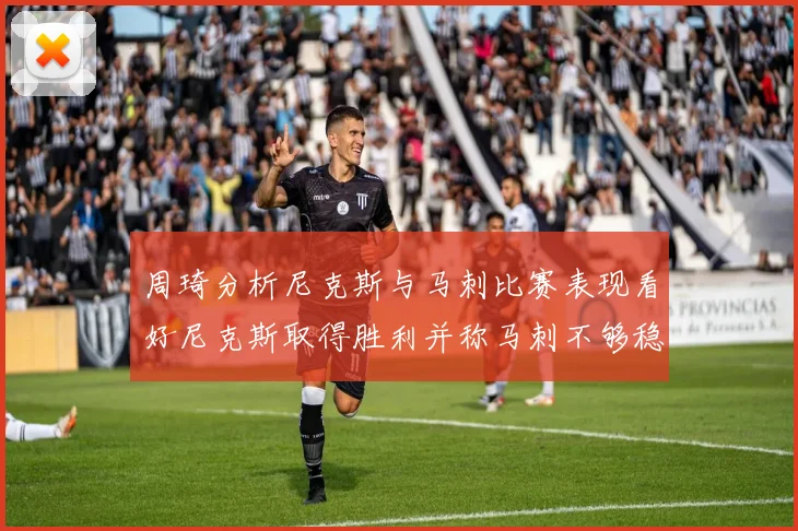 周琦分析尼克斯与马刺比赛表现看好尼克斯取得胜利并称马刺不够稳定