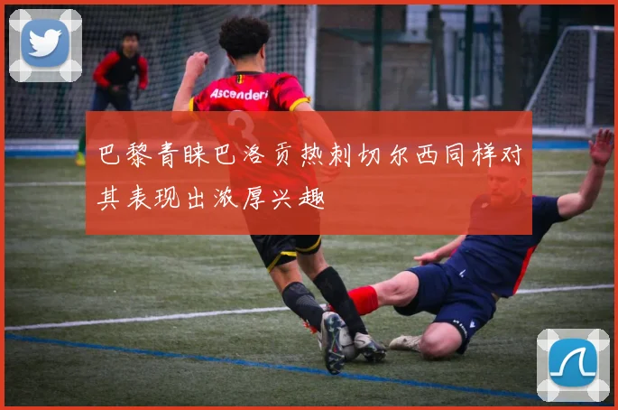 巴黎青睐巴洛贡热刺切尔西同样对其表现出浓厚兴趣